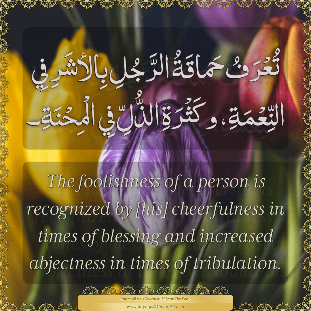 The foolishness of a person is recognized by [his] cheerfulness in times...